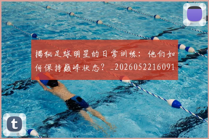 揭秘足球明星的日常训练：他们如何保持巅峰状态？_20260522160912