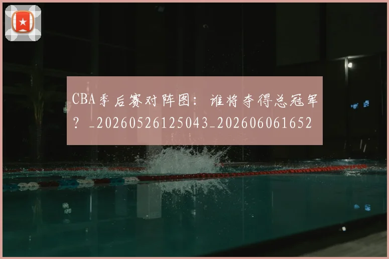 CBA季后赛对阵图：谁将夺得总冠军？_20260526125043_20260606165212