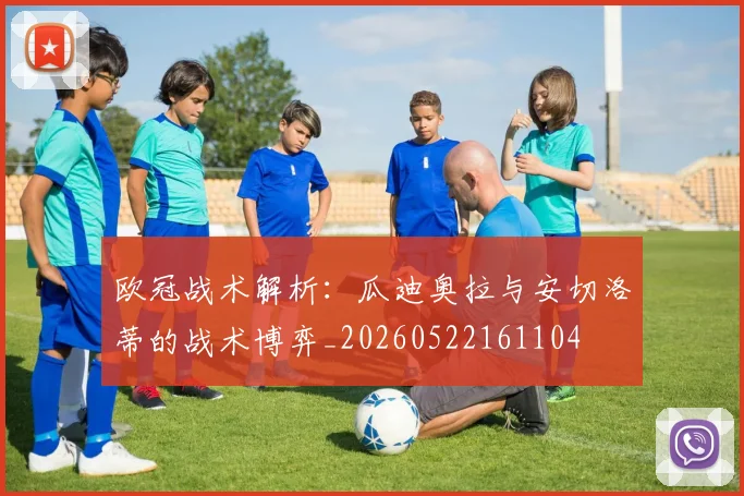 欧冠战术解析:瓜迪奥拉与安切洛蒂的战术博弈_20260522161104