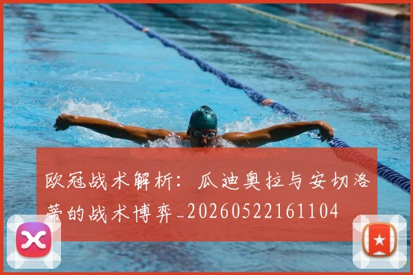 欧冠战术解析：瓜迪奥拉与安切洛蒂的战术博弈_20260522161104