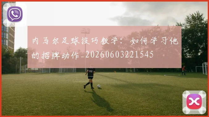 内马尔足球技巧教学:如何学习他的招牌动作_20260603221545