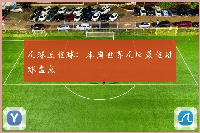 足球五佳球:本周世界足坛最佳进球盘点