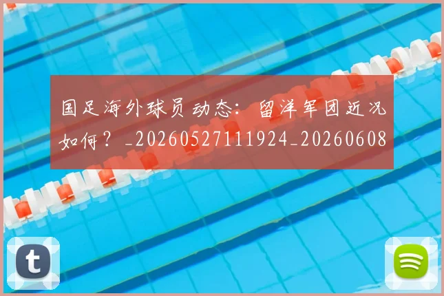 国足海外球员动态：留洋军团近况如何？_20260527111924_20260608143001