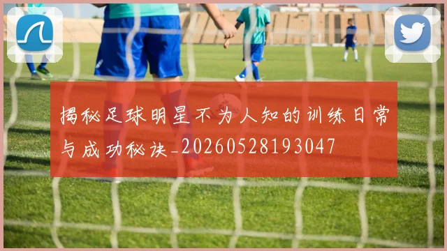 揭秘足球明星不为人知的训练日常与成功秘诀_20260528193047