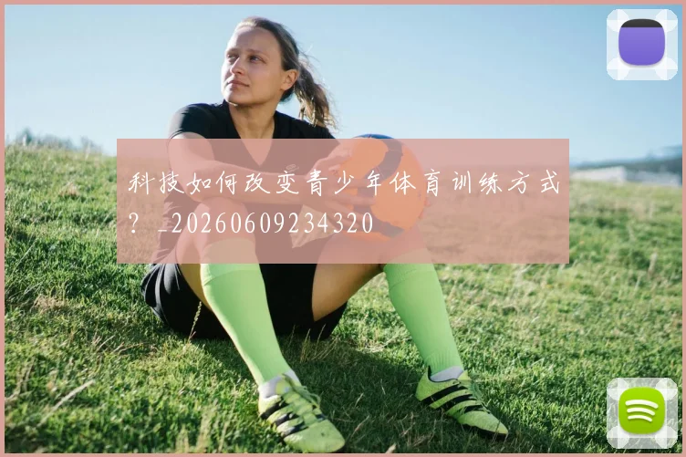 科技如何改变青少年体育训练方式?_20260609234320
