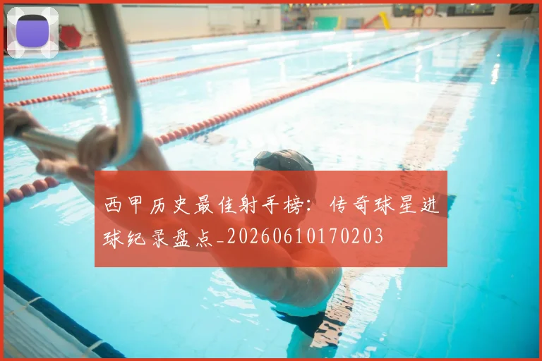 西甲历史最佳射手榜:传奇球星进球纪录盘点_20260610170203