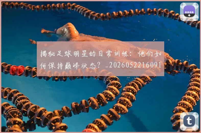 揭秘足球明星的日常训练：他们如何保持巅峰状态？_20260522160912