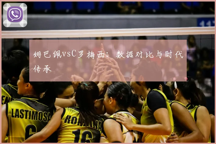 姆巴佩vsC罗梅西：数据对比与时代传承