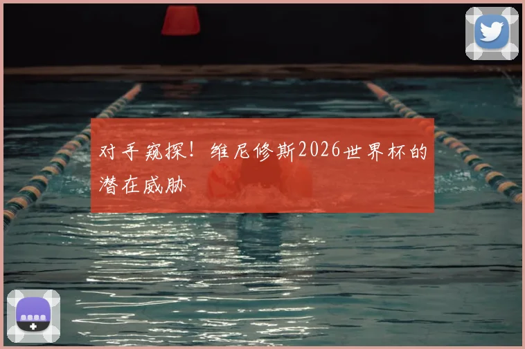 对手窥探！维尼修斯2026世界杯的潜在威胁
