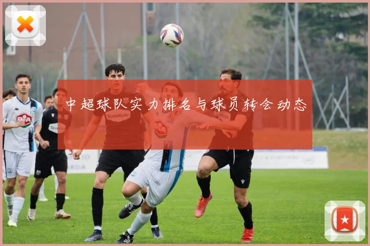 中超球队实力排名与球员转会动态