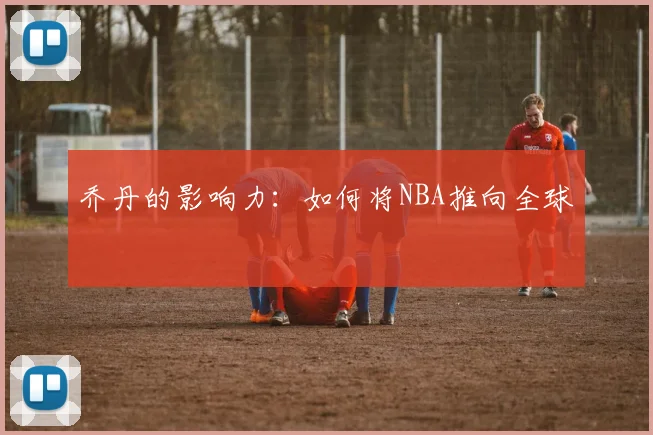 乔丹的影响力：如何将NBA推向全球