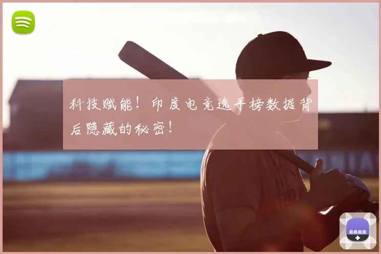 科技赋能!印度电竞选手榜数据背后隐藏的秘密!