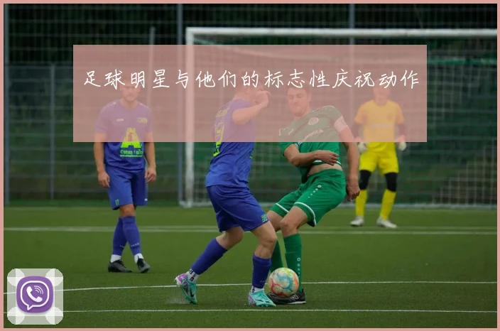 足球明星与他们的标志性庆祝动作