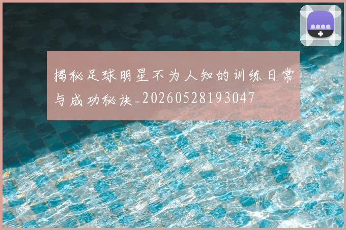 揭秘足球明星不为人知的训练日常与成功秘诀_20260528193047
