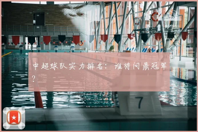 中超球队实力排名：谁将问鼎冠军？