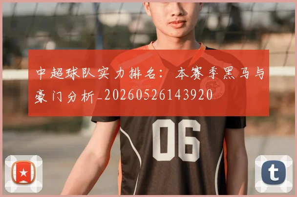 中超球队实力排名：本赛季黑马与豪门分析_20260526143920